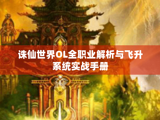 诛仙世界OL全职业解析与飞升系统实战手册 诛仙世界OL全职业解析与飞升系统实战手册