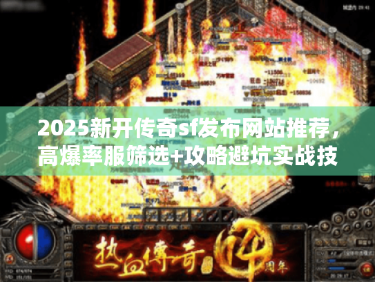 2025新开传奇sf发布网站推荐，高爆率服筛选+攻略避坑实战技巧