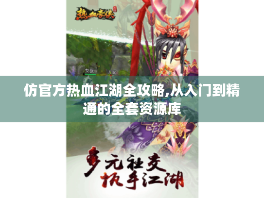 仿官方热血江湖全攻略,从入门到精通的全套资源库