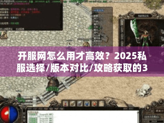 开服网怎么用才高效?2025私服选择/版本对比/攻略获取的3个冷技巧 开服网怎么用才高效?2025私服选择/版本对比/攻略获取的3个冷技巧