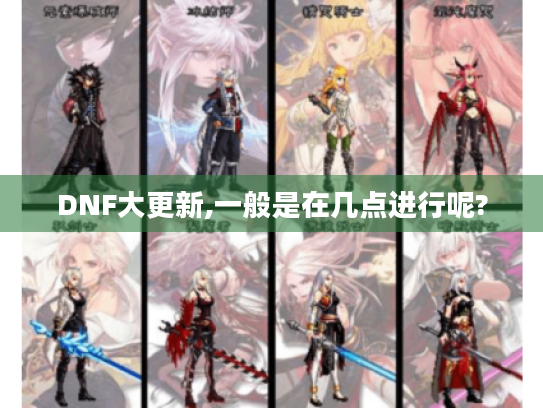 DNF大更新,一般是在几点进行呢? DNF大更新,一般是在几点进行呢?