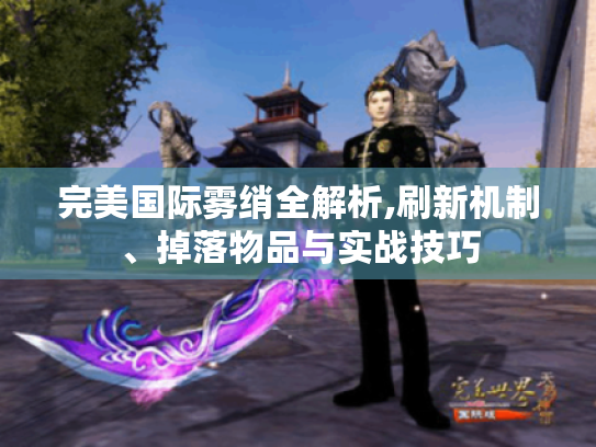 完美国际雾绡全解析,刷新机制、掉落物品与实战技巧