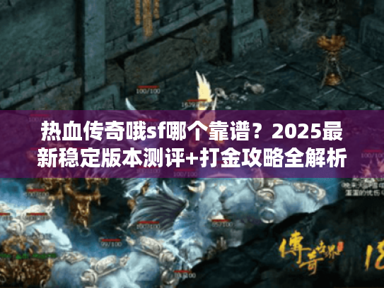 热血传奇哦sf哪个靠谱？2025最新稳定版本测评+打金攻略全解析