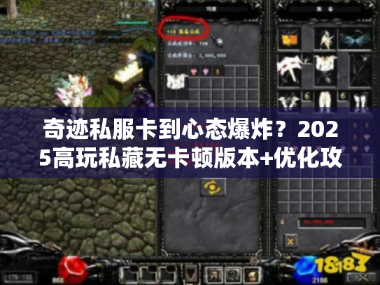 奇迹私服卡到心态爆炸？2025高玩私藏无卡顿版本+优化攻略独家曝光