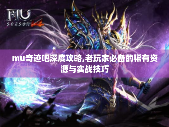 mu奇迹吧深度攻略,老玩家必备的稀有资源与实战技巧