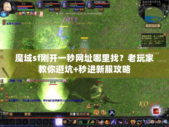 魔域sf刚开一秒网址哪里找？老玩家教你避坑+秒进新服攻略