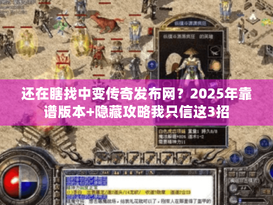 还在瞎找中变传奇发布网?2025年靠谱版本+隐藏攻略我只信这3招 还在瞎找中变传奇发布网?2025年靠谱版本+隐藏攻略我只信这3招