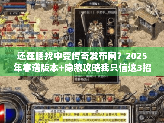 还在瞎找中变传奇发布网?2025年靠谱版本+隐藏攻略我只信这3招 还在瞎找中变传奇发布网?2025年靠谱版本+隐藏攻略我只信这3招