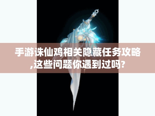 手游诛仙鸡相关隐藏任务攻略,这些问题你遇到过吗?