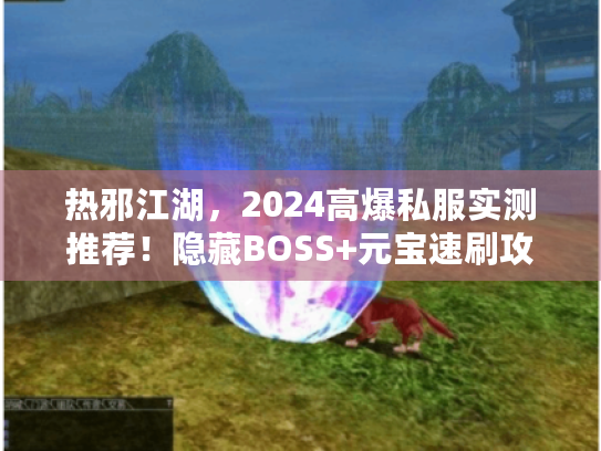 热邪江湖，2024高爆私服实测推荐！隐藏BOSS+元宝速刷攻略独家揭秘