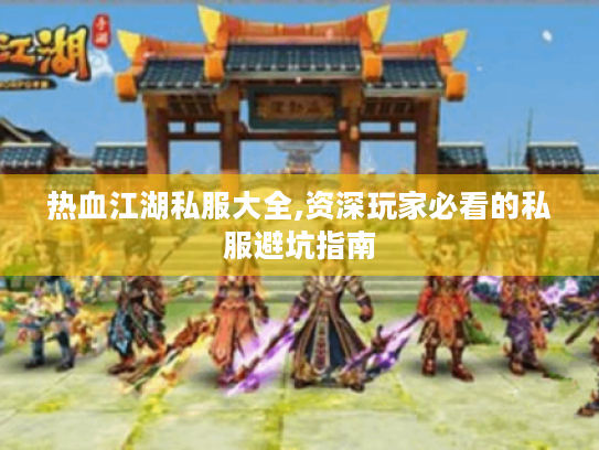 热血江湖私服大全,资深玩家必看的私服避坑指南