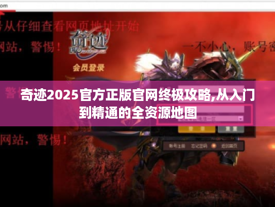 奇迹2025官方正版官网终极攻略,从入门到精通的全资源地图