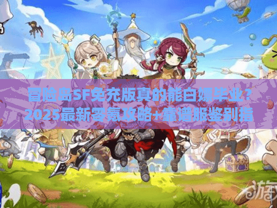冒险岛SF免充版真的能白嫖毕业？2025最新零氪攻略+靠谱服鉴别指南