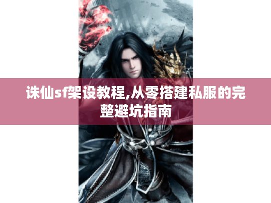 诛仙sf架设教程,从零搭建私服的完整避坑指南