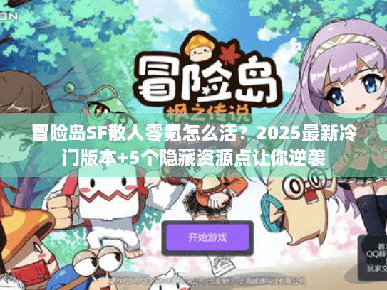 冒险岛SF散人零氪怎么活?2025最新冷门版本+5个隐藏资源点让你逆袭 冒险岛SF散人零氪怎么活?2025最新冷门版本+5个隐藏资源点让你逆袭