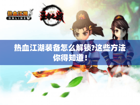 热血江湖装备怎么解锁?这些方法你得知道！