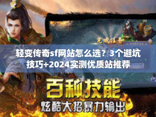 轻变传奇sf网站怎么选？3个避坑技巧+2024实测优质站推荐