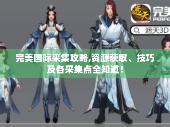 完美国际采集攻略,资源获取、技巧及各采集点全知道！