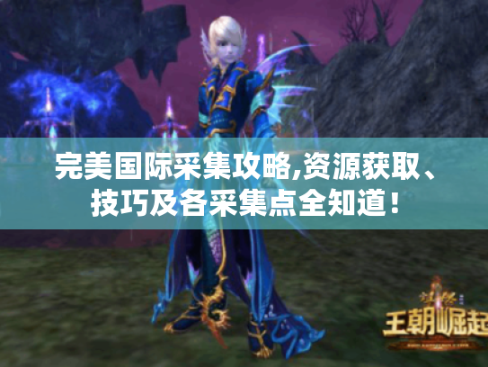 完美国际采集攻略,资源获取、技巧及各采集点全知道！
