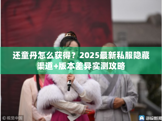 还童丹怎么获得？2025最新私服隐藏渠道+版本差异实测攻略