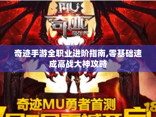奇迹手游全职业进阶指南,零基础速成高战大神攻略