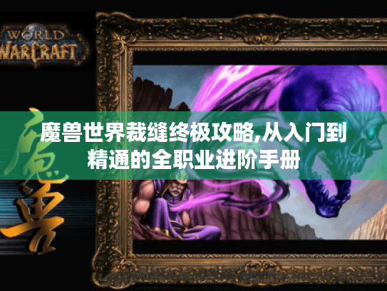 魔兽世界裁缝终极攻略,从入门到精通的全职业进阶手册