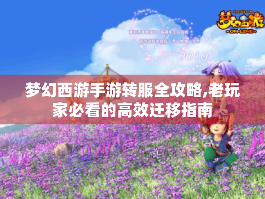 梦幻西游手游转服全攻略,老玩家必看的高效迁移指南