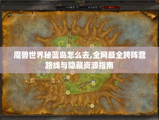 魔兽世界秘蓝岛怎么去,全网最全跨阵营路线与隐藏资源指南