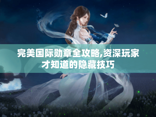 完美国际勋章全攻略,资深玩家才知道的隐藏技巧