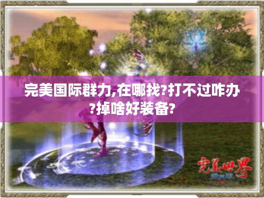 完美国际群力,在哪找?打不过咋办?掉啥好装备?