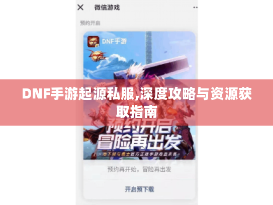 DNF手游起源私服,深度攻略与资源获取指南 DNF手游起源私服,深度攻略与资源获取指南