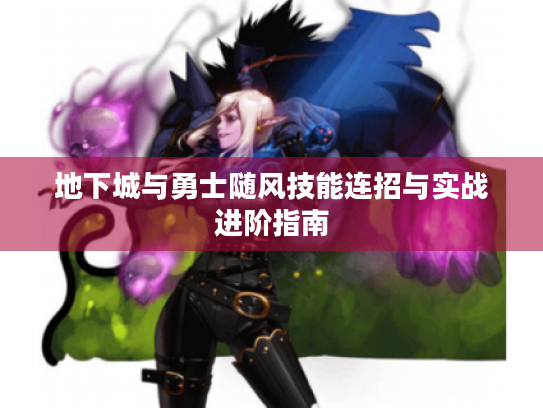 地下城与勇士随风技能连招与实战进阶指南