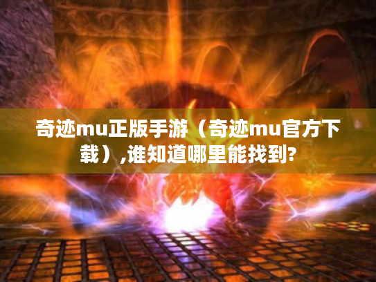 奇迹mu正版手游（奇迹mu官方下载）,谁知道哪里能找到?