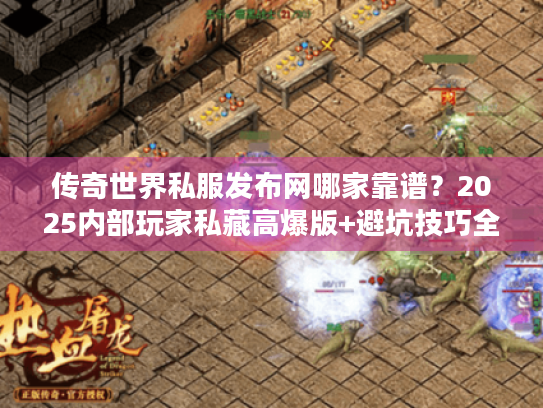 传奇世界私服发布网哪家靠谱?2025内部玩家私藏高爆版+避坑技巧全公开 传奇世界私服发布网哪家靠谱?2025内部玩家私藏高爆版+避坑技巧全公开