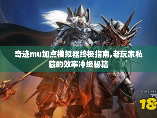 奇迹mu加点模拟器终极指南,老玩家私藏的效率冲级秘籍 奇迹mu加点模拟器终极指南,老玩家私藏的效率冲级秘籍