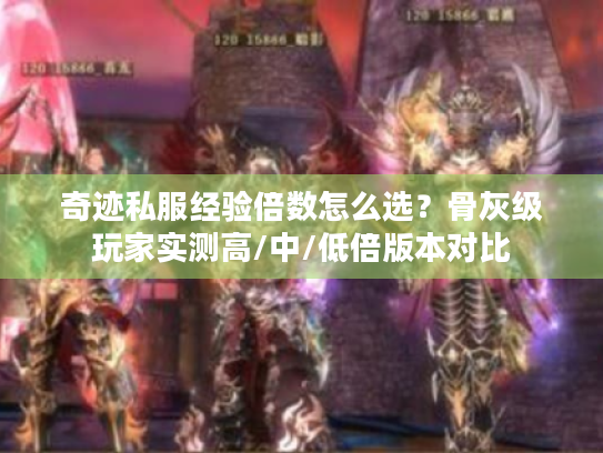 奇迹私服经验倍数怎么选？骨灰级玩家实测高/中/低倍版本对比