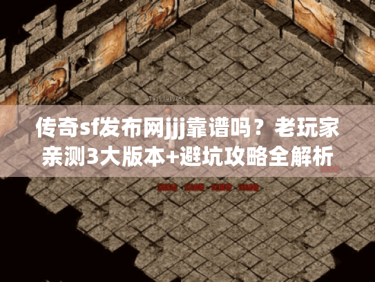 传奇sf发布网jjj靠谱吗？老玩家亲测3大版本+避坑攻略全解析