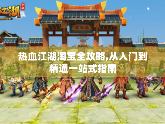 热血江湖淘宝全攻略,从入门到精通一站式指南 热血江湖淘宝全攻略,从入门到精通一站式指南