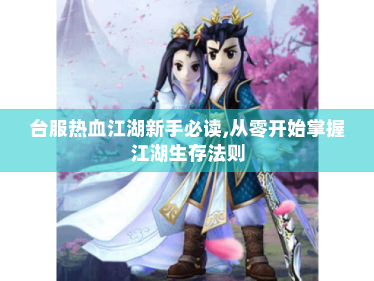 台服热血江湖新手必读,从零开始掌握江湖生存法则 台服热血江湖新手必读,从零开始掌握江湖生存法则