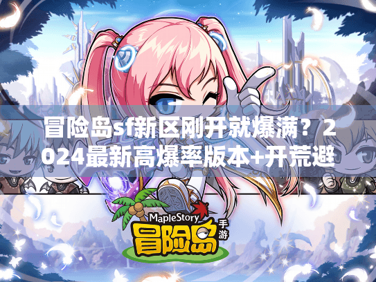 冒险岛sf新区刚开就爆满？2024最新高爆率版本+开荒避坑攻略全揭秘