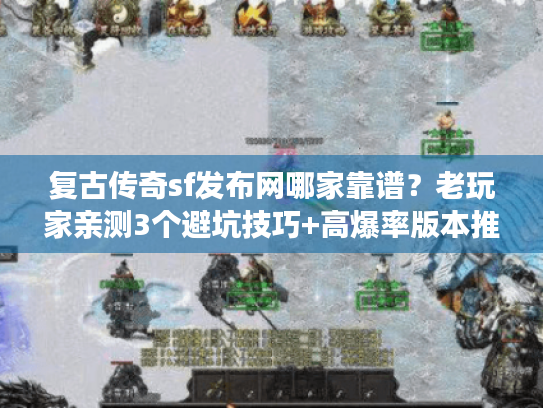 复古传奇sf发布网哪家靠谱？老玩家亲测3个避坑技巧+高爆率版本推荐