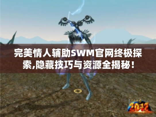 完美情人辅助SWM官网终极探索,隐藏技巧与资源全揭秘！