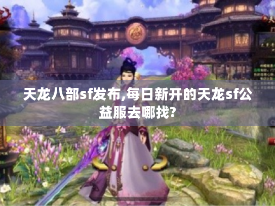 天龙八部sf发布,每日新开的天龙sf公益服去哪找?