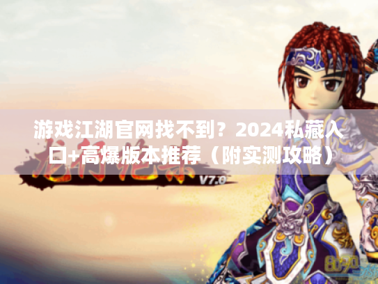 游戏江湖官网找不到?2024私藏入口+高爆版本推荐(附实测攻略) 游戏江湖官网找不到?2024私藏入口+高爆版本推荐(附实测攻略)