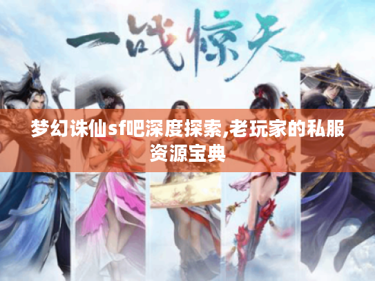 梦幻诛仙sf吧深度探索,老玩家的私服资源宝典