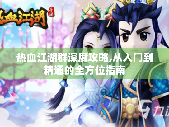 热血江湖群深度攻略,从入门到精通的全方位指南 热血江湖群深度攻略,从入门到精通的全方位指南