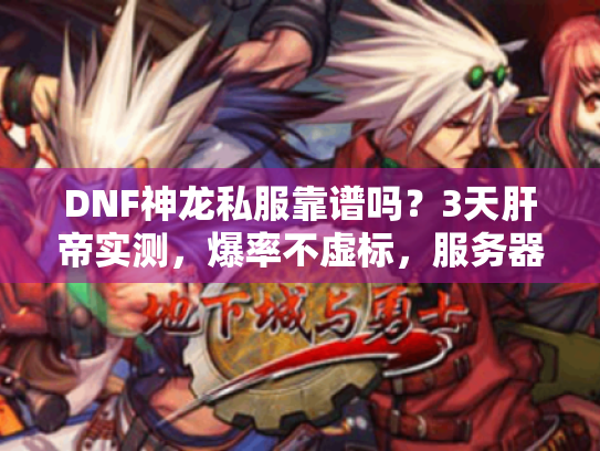 DNF神龙私服靠谱吗？3天肝帝实测，爆率不虚标，服务器稳如狗