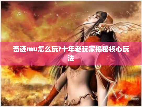 奇迹mu怎么玩?十年老玩家揭秘核心玩法
