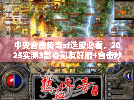 中变合击传奇sf选服必看，2025实测3款零氪友好服+合击秒人技巧