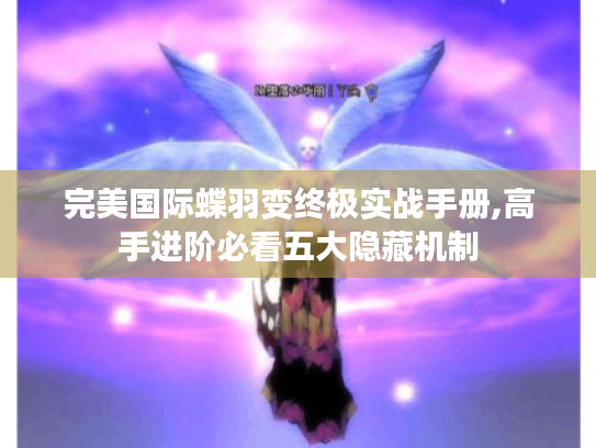 完美国际蝶羽变终极实战手册,高手进阶必看五大隐藏机制